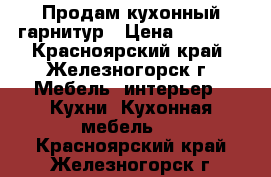 Продам кухонный гарнитур › Цена ­ 5 000 - Красноярский край, Железногорск г. Мебель, интерьер » Кухни. Кухонная мебель   . Красноярский край,Железногорск г.